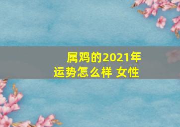 属鸡的2021年运势怎么样 女性